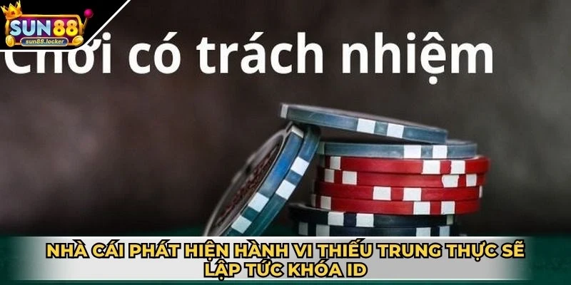 Chơi có trách nhiệm Sun88 3 Nhà cái phát hiện hành vi thiếu trung thực sẽ ngay lập tức khóa ID