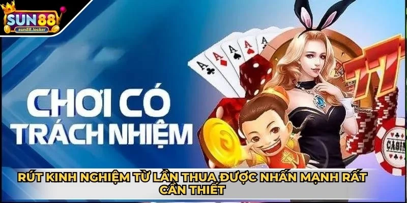 Chơi có trách nhiệm Sun88 2 Rút kinh nghiệm từ những lần thua được nhấn mạnh rất cần thiết