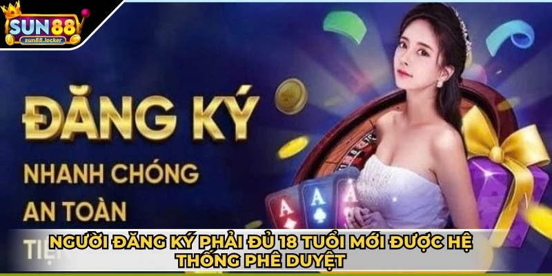 Đăng ký Sun88 - Gia nhập thành viên, cá cược mọi nơi 2 Người đăng ký phải đủ 18 tuổi trở lên mới được hệ thống phê duyệt