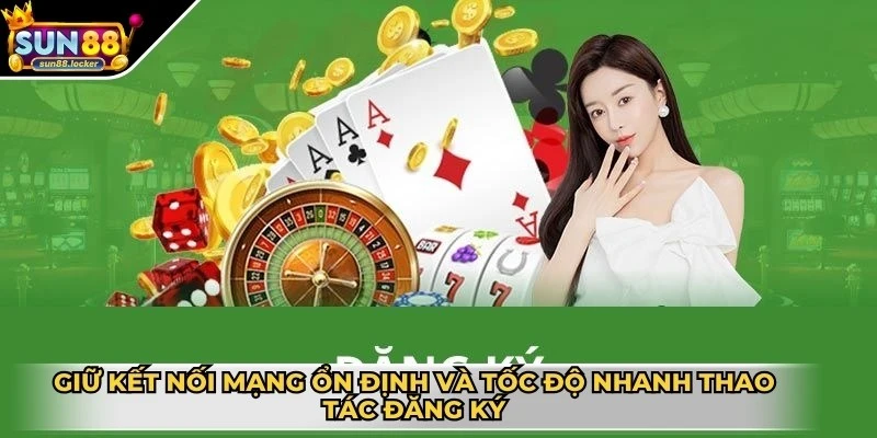 Đăng ký Sun88 - Gia nhập thành viên, cá cược mọi nơi 4 Giữ kết nối mạng ổn định và tốc độ nhanh suốt thao tác đăng ký