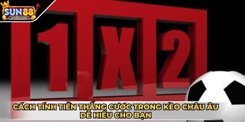 Kèo 1×2 - Hình thức cược bóng đá được yêu thích hiện nay 3 Cách tính tiền thắng cược trong kèo châu Âu vô cùng dễ hiểu cho bạn