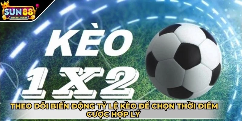 Kèo 1×2 - Hình thức cược bóng đá được yêu thích hiện nay 4 Theo dõi biến động tỷ lệ kèo để chọn thời điểm cược hợp lý nhất