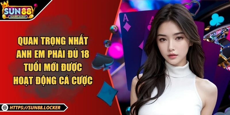 Sun88 - Thương Hiệu Giải Trí, Cá Cược Trực Tuyến Uy Tín 2025 25 Quan trọng nhất anh em phải đủ 18 tuổi mới được hoạt động cá cược