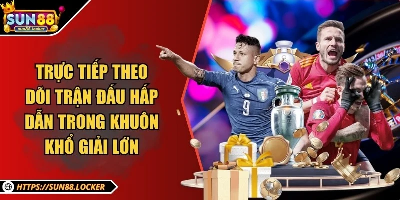 Sun88 - Thương Hiệu Giải Trí, Cá Cược Trực Tuyến Uy Tín 2025 22 Trực tiếp theo dõi các trận đấu hấp dẫn trong khuôn khổ giải lớn