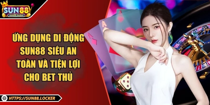 Sun88 - Thương Hiệu Giải Trí, Cá Cược Trực Tuyến Uy Tín 2025 21 Ứng dụng di động Sun88 siêu an toàn và tiện lợi cho bet thủ