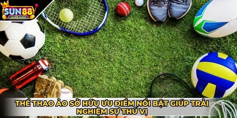 Thể thao Sun88 3 Thể thao ảo sở hữu ưu điểm nổi bật giúp anh em trải nghiệm sự thú vị